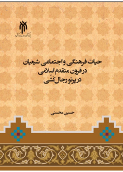 حیات فرهنگی و اجتماعی شیعیان در قرون متقدم اسلامی در پرتو رجال کشی